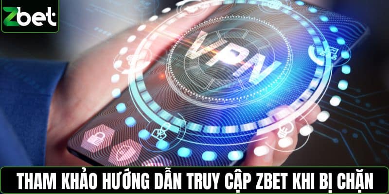 Tham khảo hướng dẫn truy cập ZBET khi bị chặn